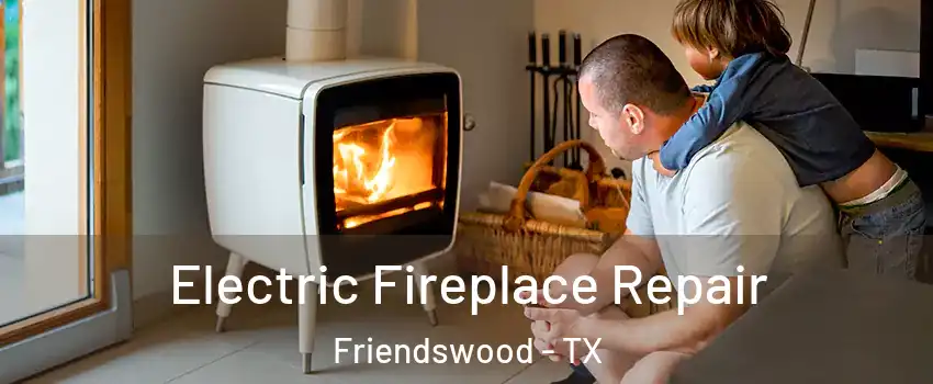  Electric Fireplace Repair Friendswood - TX