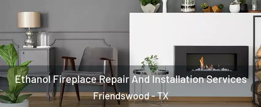  Ethanol Fireplace Repair And Installation Services Friendswood - TX