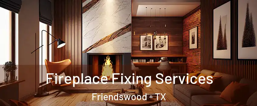  Fireplace Fixing Services Friendswood - TX