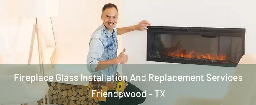  Fireplace Glass Installation And Replacement Services Friendswood - TX