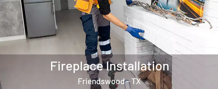  Fireplace Installation Friendswood - TX