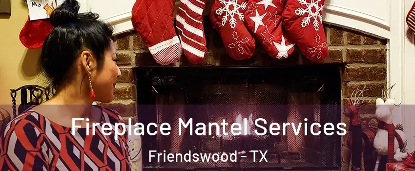  Fireplace Mantel Services Friendswood - TX