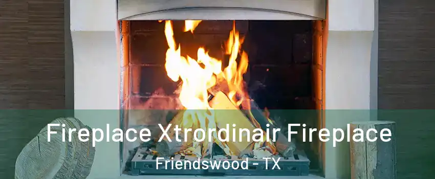  Fireplace Xtrordinair Fireplace Friendswood - TX