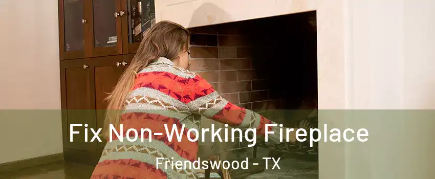  Fix Non-Working Fireplace Friendswood - TX