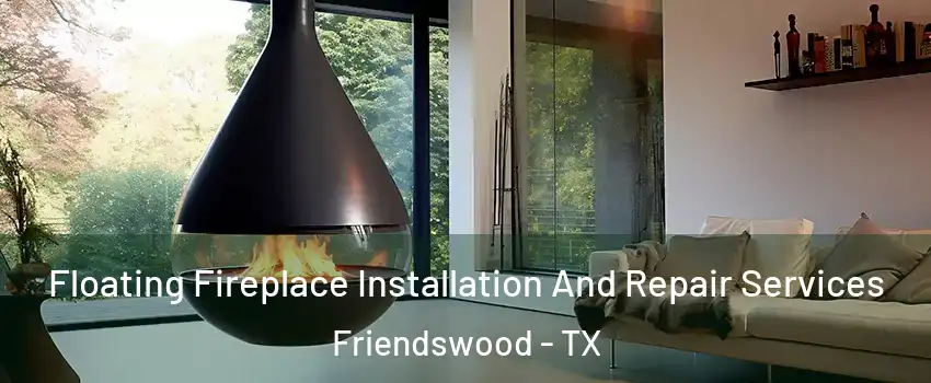 Floating Fireplace Installation And Repair Services Friendswood - TX