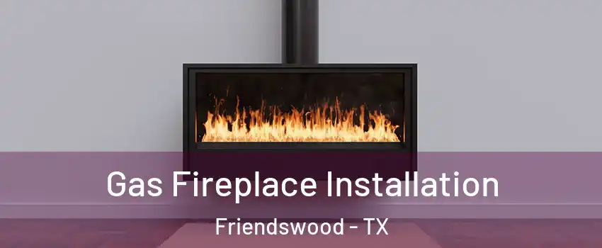  Gas Fireplace Installation Friendswood - TX