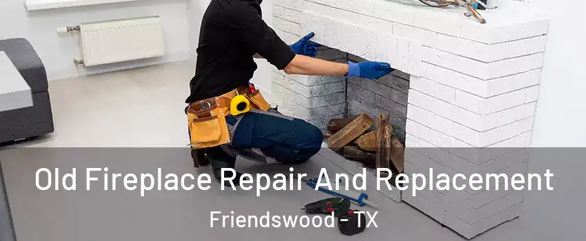  Old Fireplace Repair And Replacement Friendswood - TX