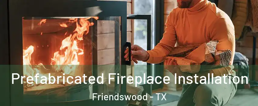  Prefabricated Fireplace Installation Friendswood - TX