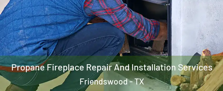  Propane Fireplace Repair And Installation Services Friendswood - TX
