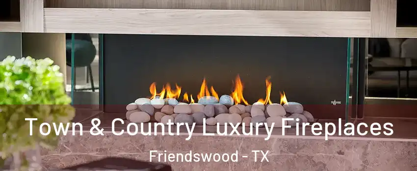  Town & Country Luxury Fireplaces Friendswood - TX