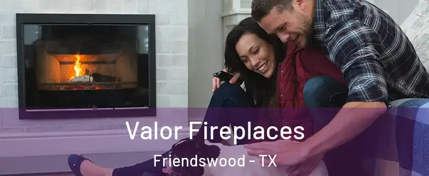 Valor Fireplaces Friendswood - TX