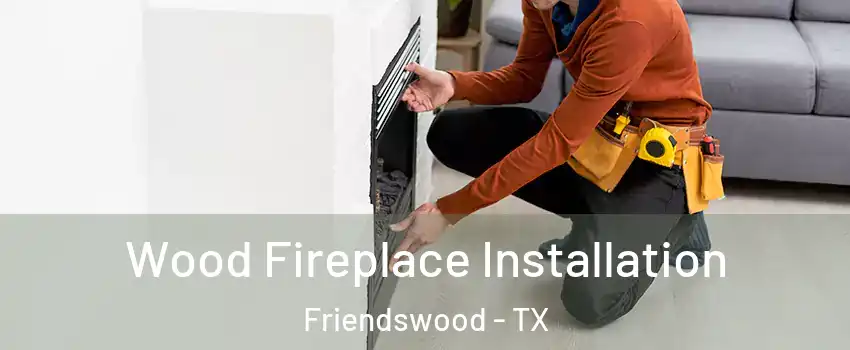  Wood Fireplace Installation Friendswood - TX